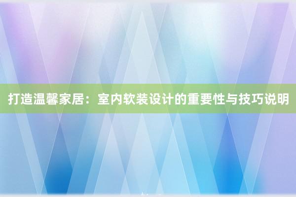 打造温馨家居：室内软装设计的重要性与技巧说明